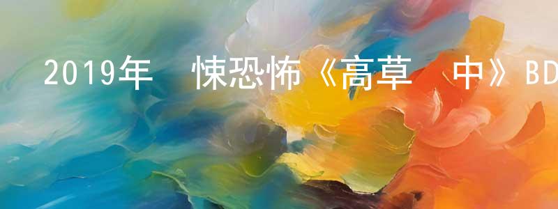 曾成偉發布2019年驚悚恐怖《高草叢中》BD中英雙字幕迅雷下載_深夜電影